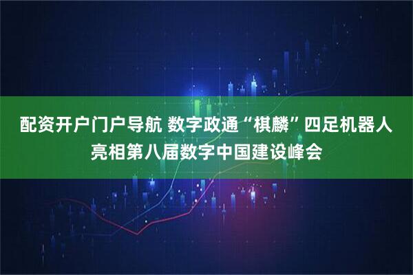 配资开户门户导航 数字政通“棋麟”四足机器人亮相第八届数字中国建设峰会