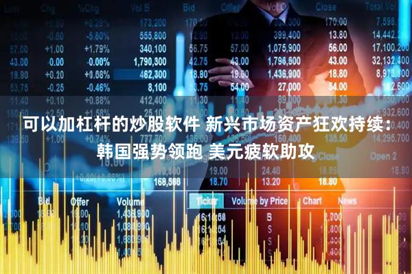 可以加杠杆的炒股软件 新兴市场资产狂欢持续：韩国强势领跑 美元疲软助攻