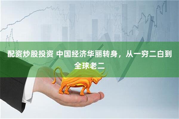 配资炒股投资 中国经济华丽转身，从一穷二白到全球老二
