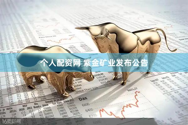 个人配资网 紫金矿业发布公告